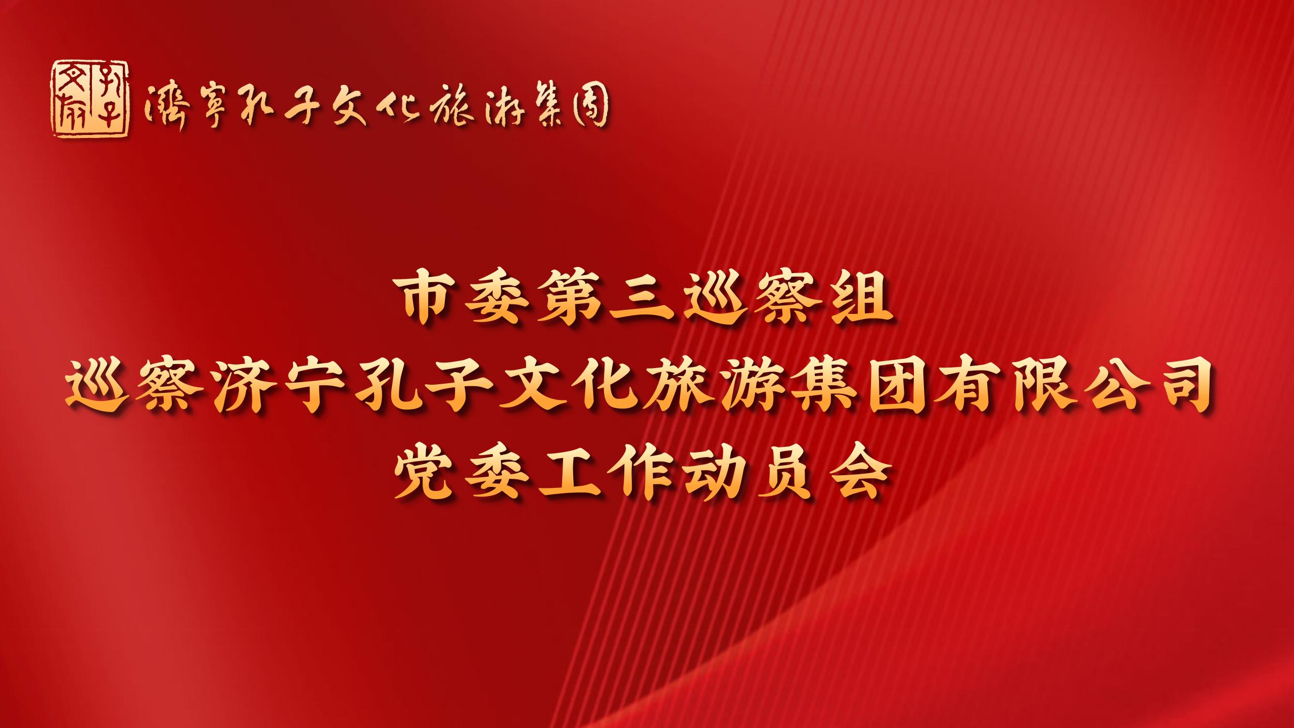 市委第三巡察組巡察濟寧孔子文化旅游集團有限公司黨委工作動員會召開