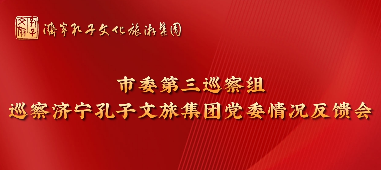 市委第三巡察組向濟(jì)寧孔子文旅集團(tuán)黨委反饋巡察情況